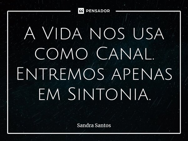 ⁠A Vida nos usa como Canal. Entremos apenas em Sintonia.... Frase de Sandra Santos.
