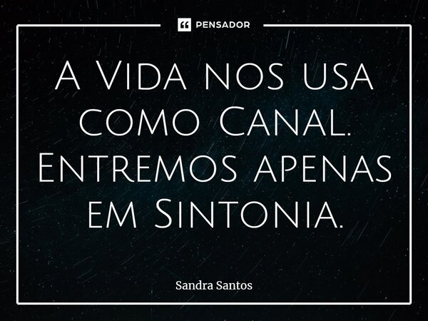 ⁠A Vida nos usa como Canal. Entremos apenas em Sintonia.... Frase de Sandra Santos.