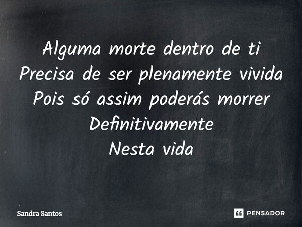 ⁠Alguma morte dentro de ti Precisa de ser plenamente vivida Pois só assim poderás morrer Definitivamente Nesta vida... Frase de Sandra Santos.