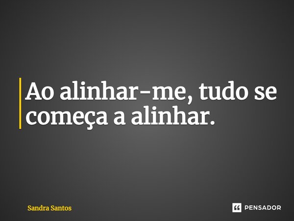 ⁠Ao alinhar-me, tudo se começa a alinhar.... Frase de Sandra Santos.