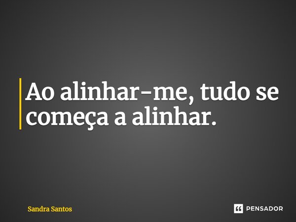 ⁠Ao alinhar-me, tudo se começa a alinhar.... Frase de Sandra Santos.