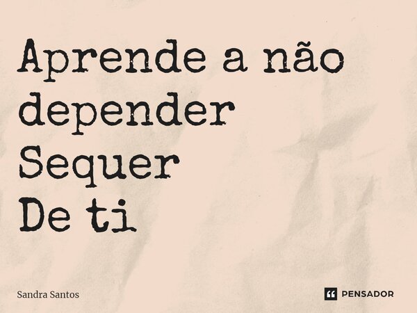 ⁠Aprende a não depender Sequer De ti... Frase de Sandra Santos.