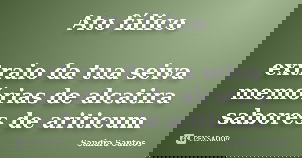 Ato fálico extraio da tua seiva memórias de alcatira sabores de ariticum... Frase de sandra Santos.