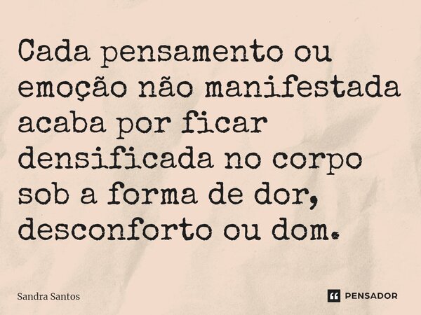 ⁠Cada pensamento ou emoção não manifestada acaba por ficar densificada no corpo sob a forma de dor, desconforto ou dom.... Frase de Sandra Santos.