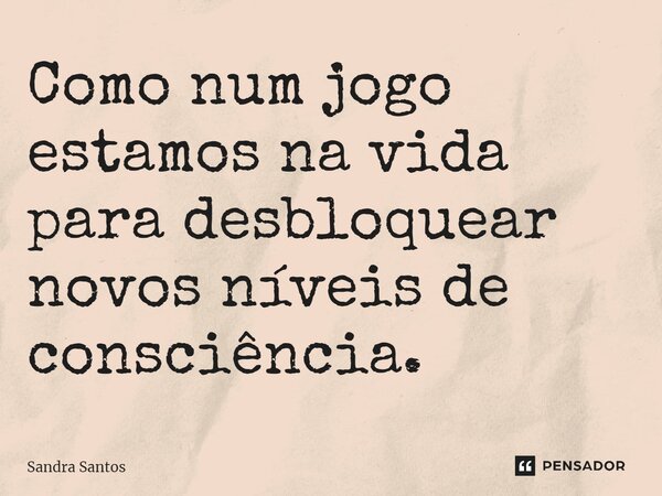 ⁠Como num jogo estamos na vida para desbloquear novos níveis de consciência.... Frase de Sandra Santos.