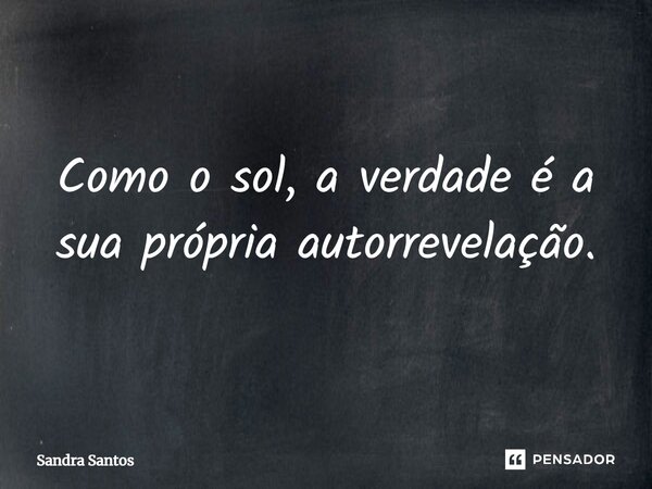 ⁠Como o sol, a verdade é a sua própria autorrevelação.... Frase de Sandra Santos.