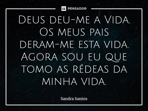 ⁠⁠Deus deu-me a Vida. Os meus pais deram-me esta vida. Agora sou eu que tomo as rédeas da minha vida.... Frase de Sandra Santos.