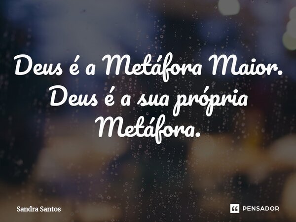 ⁠Deus é a Metáfora Maior. Deus é a sua própria Metáfora.... Frase de Sandra Santos.