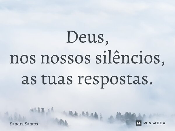 ⁠Deus, nos nossos silêncios, as tuas respostas.... Frase de Sandra Santos.