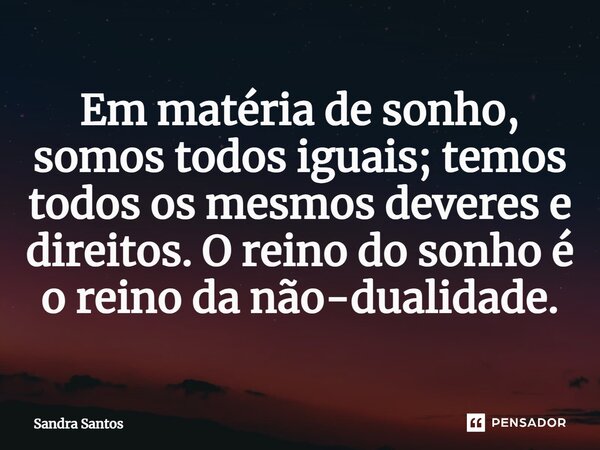 ⁠Em matéria de sonho, somos todos iguais; temos todos os mesmos deveres e direitos. O reino do sonho é o reino da não-dualidade.... Frase de Sandra Santos.