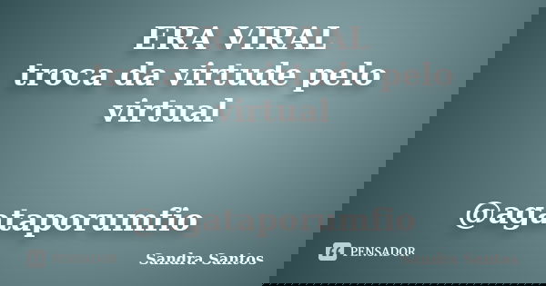 ERA VIRAL troca da virtude pelo virtual @agataporumfio... Frase de Sandra Santos.