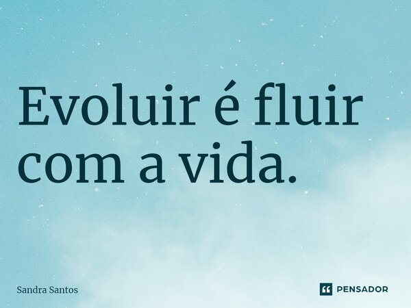 ⁠Evoluir é fluir com a vida.... Frase de Sandra Santos.