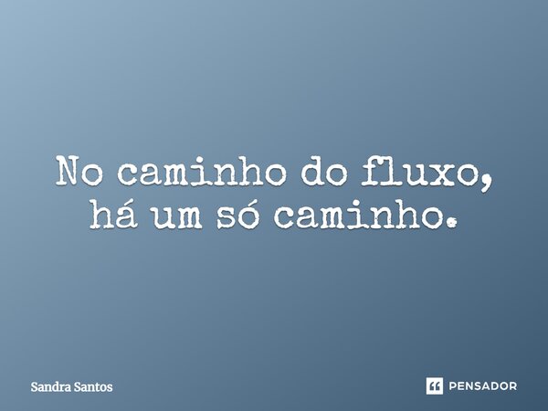 ⁠No caminho do fluxo, há um só caminho.... Frase de Sandra Santos.