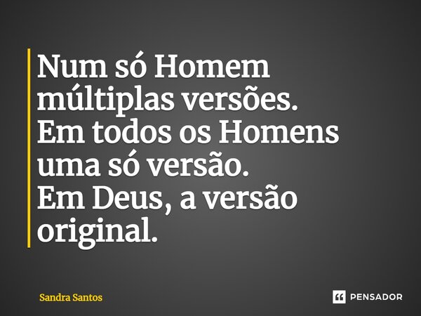 ⁠Num só Homem múltiplas versões. Em todos os Homens uma só versão. Em Deus, a versão original.... Frase de Sandra Santos.