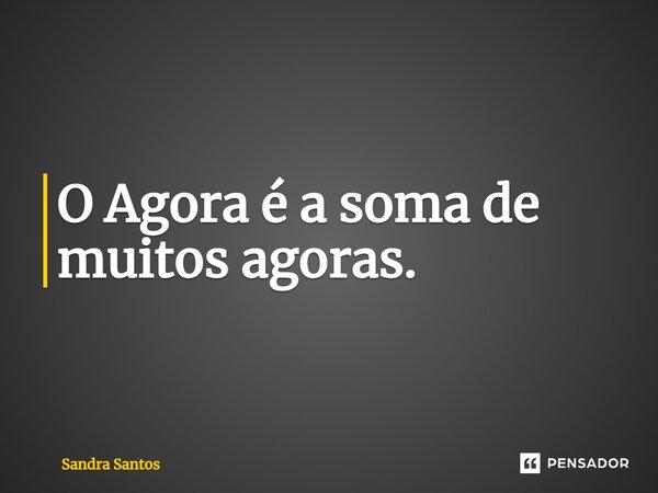 ⁠⁠O Agora é a soma de muitos agoras.... Frase de Sandra Santos.