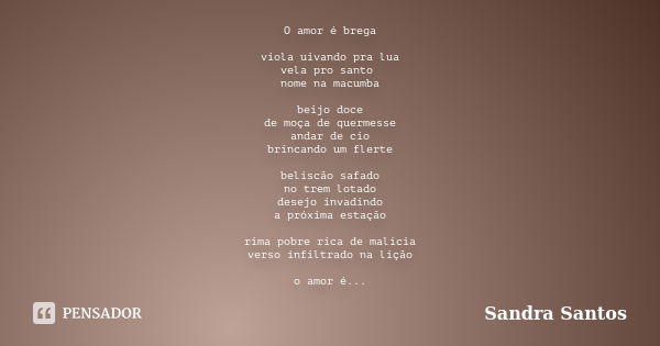 O amor é brega viola uivando pra lua vela pro santo nome na macumba beijo doce de moça de quermesse andar de cio brincando um flerte beliscão safado no trem lot... Frase de sandra santos.