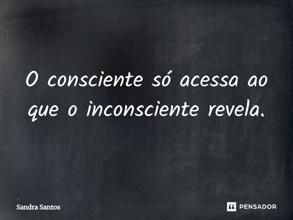 O consciente só acessa ao que o inconsciente revela.... Frase de Sandra Santos.