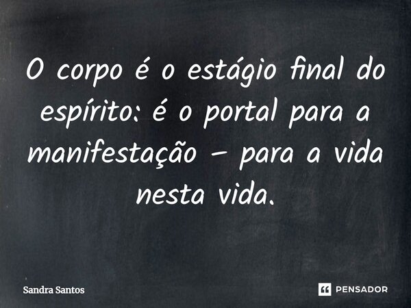 ⁠O corpo é o estágio final do espírito: é o portal para a manifestação – para a vida nesta vida.... Frase de Sandra Santos.