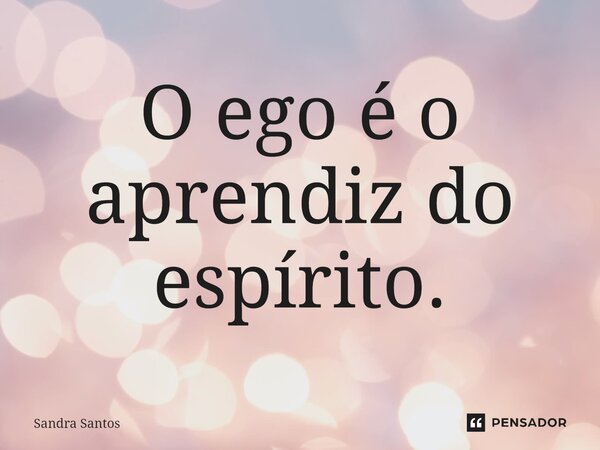 ⁠O ego é o aprendiz do espírito.... Frase de Sandra Santos.