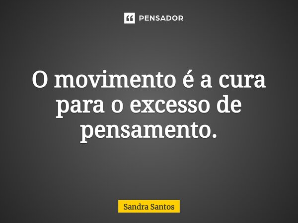 ⁠O movimento é a cura para o excesso de pensamento.... Frase de Sandra Santos.