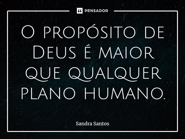 ⁠O propósito de Deus é maior que qualquer plano humano.... Frase de Sandra Santos.