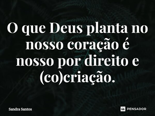 ⁠O que Deus planta no nosso coração é nosso por direito e (co)criação.... Frase de Sandra Santos.