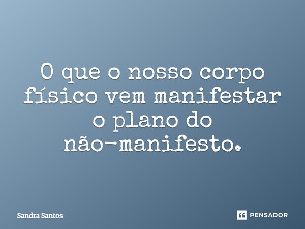 ⁠O que o nosso corpo físico vem manifestar o plano do não-manifesto.... Frase de Sandra Santos.