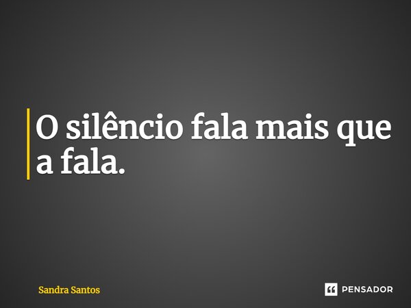 ⁠O silêncio fala mais que a fala.... Frase de Sandra Santos.