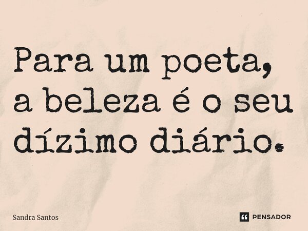 ⁠Para um poeta, a beleza é o seu dízimo diário.... Frase de Sandra Santos.