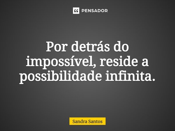 ⁠Por detrás do impossível, reside a possibilidade infinita.... Frase de Sandra Santos.