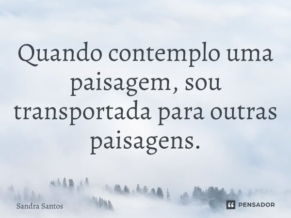 ⁠Quando contemplo uma paisagem, sou transportada para outras paisagens.... Frase de Sandra Santos.