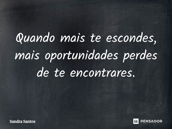 ⁠Quando mais te escondes, mais oportunidades perdes de te encontrares.... Frase de Sandra Santos.