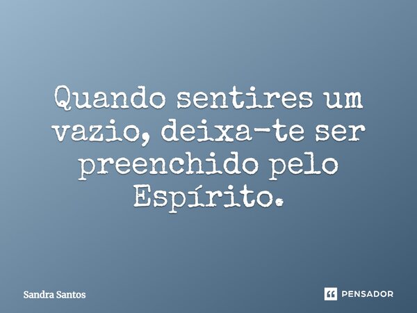 ⁠Quando sentires um vazio, deixa-te ser preenchido pelo Espírito.... Frase de Sandra Santos.