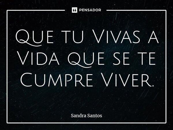 ⁠Que tu Vivas a Vida que se te Cumpre Viver.... Frase de Sandra Santos.