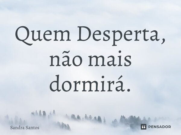 ⁠Quem Desperta, não mais dormirá.... Frase de Sandra Santos.