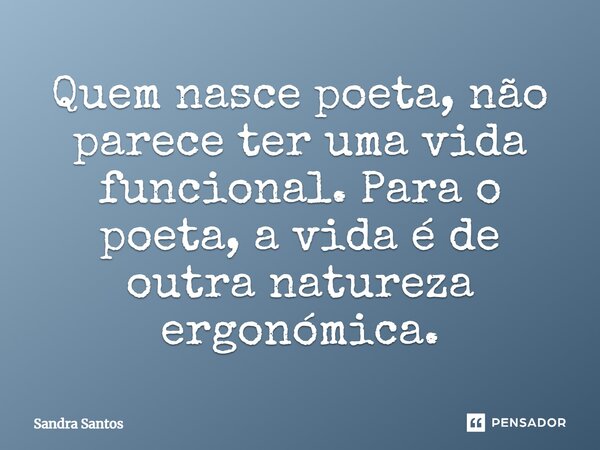 ⁠Quem nasce poeta, não parece ter uma vida funcional. Para o poeta, a vida é de outra natureza ergonómica.... Frase de Sandra Santos.
