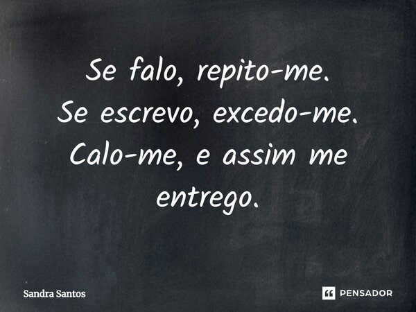 Se falo, repito-me. Se escrevo, excedo-me. Calo-me, e assim me entrego.... Frase de Sandra Santos.