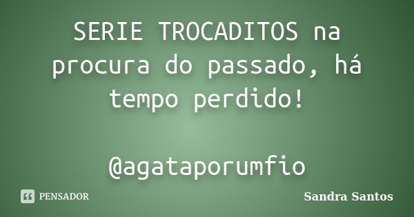 SERIE TROCADITOS na procura do passado, há tempo perdido! @agataporumfio... Frase de Sandra Santos.