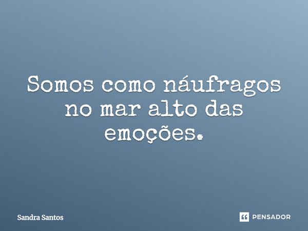 ⁠Somos como náufragos no mar alto das emoções.... Frase de Sandra Santos.