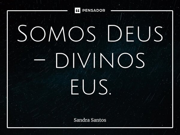 ⁠Somos Deus – divinos eus.... Frase de Sandra Santos.