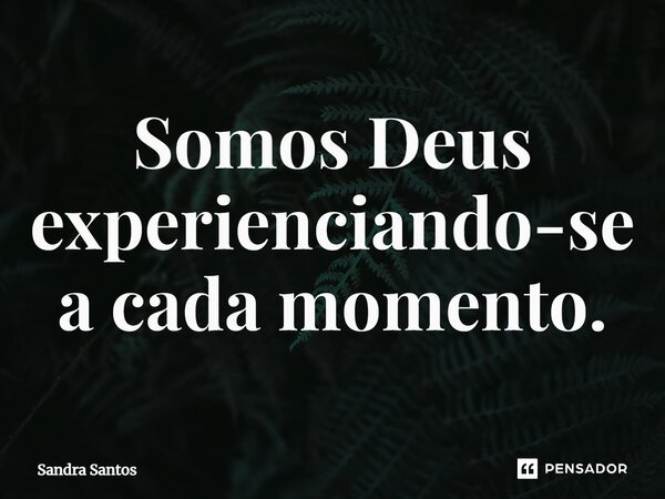 ⁠Somos Deus experienciando-se a cada momento.... Frase de Sandra Santos.