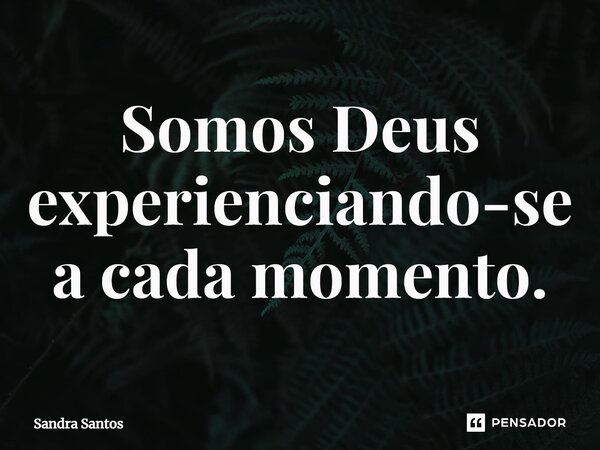 ⁠Somos Deus experienciando-se a cada momento.... Frase de Sandra Santos.