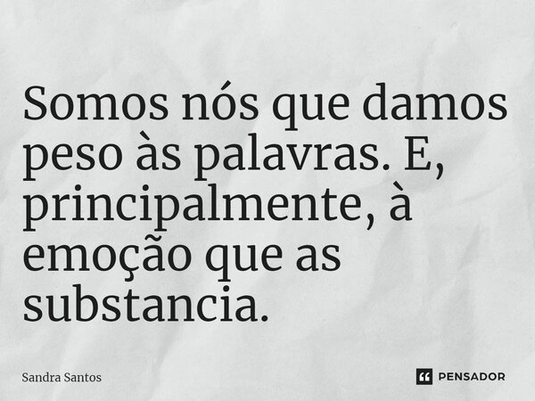 ⁠Somos nós que damos peso às palavras. E, principalmente, à emoção que as substancia.... Frase de Sandra Santos.