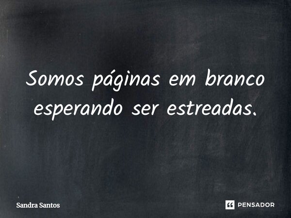 ⁠Somos páginas em branco esperando ser estreadas.... Frase de Sandra Santos.