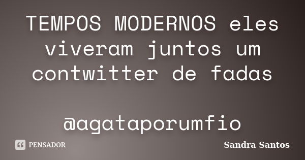 TEMPOS MODERNOS eles viveram juntos um contwitter de fadas @agataporumfio... Frase de Sandra Santos.