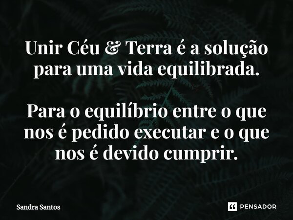 ⁠Unir Céu & Terra é a solução para uma vida equilibrada. Para o equilíbrio entre o que nos é pedido executar e o que nos é devido cumprir.... Frase de Sandra Santos.