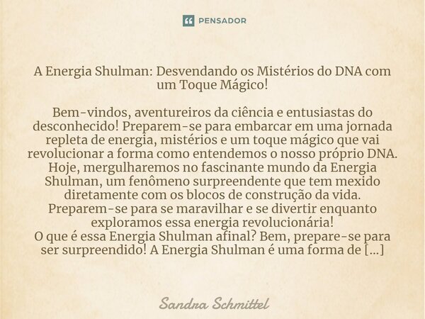 ⁠A Energia Shulman: Desvendando os Mistérios do DNA com um Toque Mágico! Bem-vindos, aventureiros da ciência e entusiastas do desconhecido! Preparem-se para emb... Frase de Sandra Schmittel.