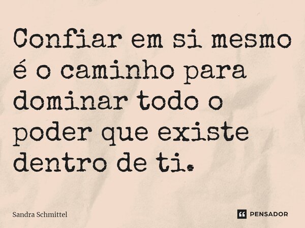 ⁠Confiar em si mesmo é o caminho para dominar todo o poder que existe dentro de ti.... Frase de Sandra Schmittel.