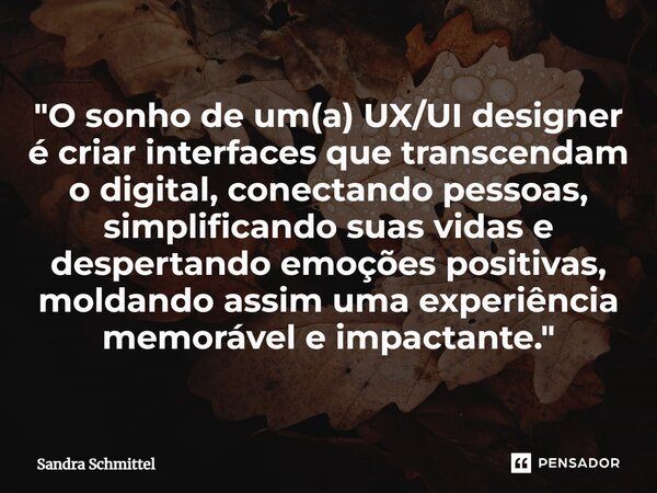 ⁠"O sonho de um(a) UX/UI designer é criar interfaces que transcendam o digital, conectando pessoas, simplificando suas vidas e despertando emoções positiva... Frase de Sandra Schmittel.