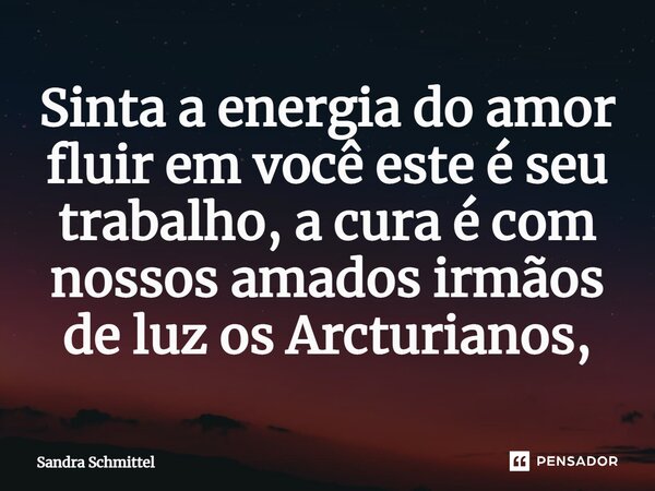 ⁠Sinta a energia do amor fluir em você este é seu trabalho, a cura é com nossos amados irmãos de luz os Arcturianos,... Frase de Sandra Schmittel.
